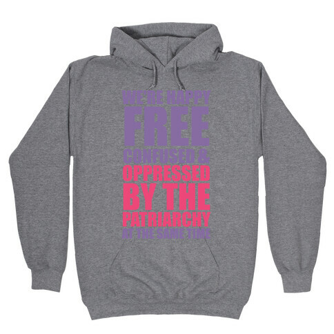 We're Happy Free Confused & Oppressed By The Patriarchy At The Same Time Hooded Sweatshirt