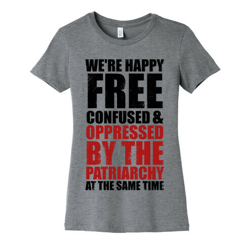 We're Happy Free Confused & Oppressed By The Patriarchy At The Same Time Womens T-Shirt