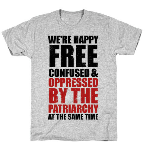 We're Happy Free Confused & Oppressed By The Patriarchy At The Same Time T-Shirt