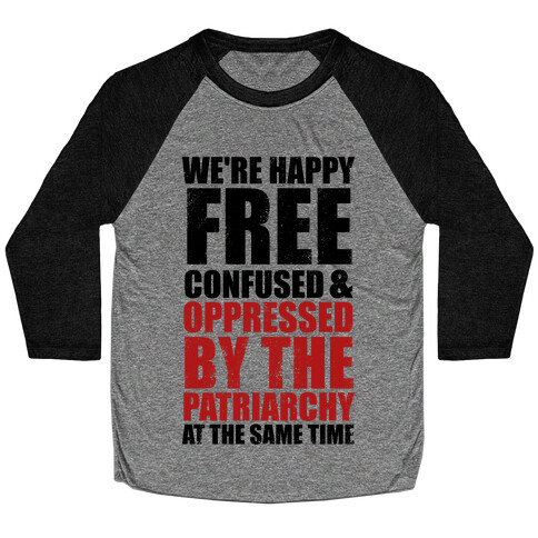 We're Happy Free Confused & Oppressed By The Patriarchy At The Same Time Baseball Tee