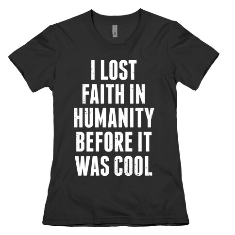 I Lost Faith In Humanity Before It Was Cool (White Ink) Womens T-Shirt