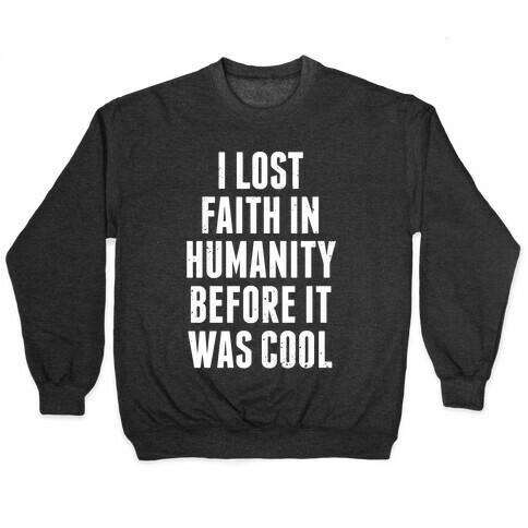 I Lost Faith In Humanity Before It Was Cool (White Ink) Pullover