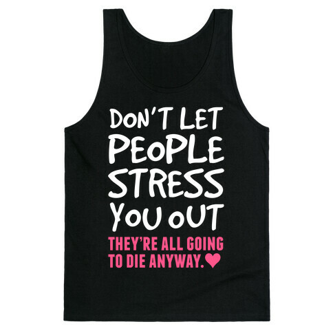 Don't Let People Stress You Out (They're All Going To Die) Tank Top