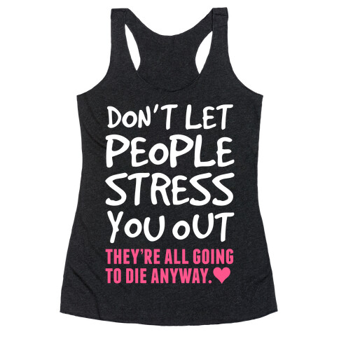 Don't Let People Stress You Out (They're All Going To Die) Racerback Tank Top