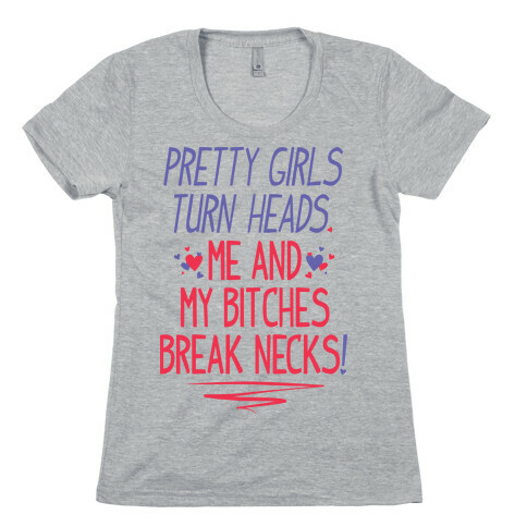 Pretty Girls Turn Heads. Me And My Bitches Break Necks. Womens T-Shirt