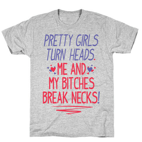 Pretty Girls Turn Heads. Me And My Bitches Break Necks. T-Shirt
