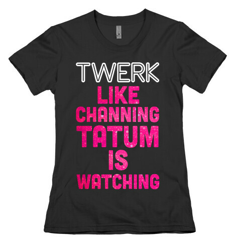Twerk Like Channing Tatum is Watching Womens T-Shirt