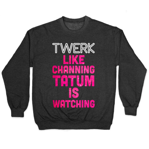 Twerk Like Channing Tatum is Watching Pullover