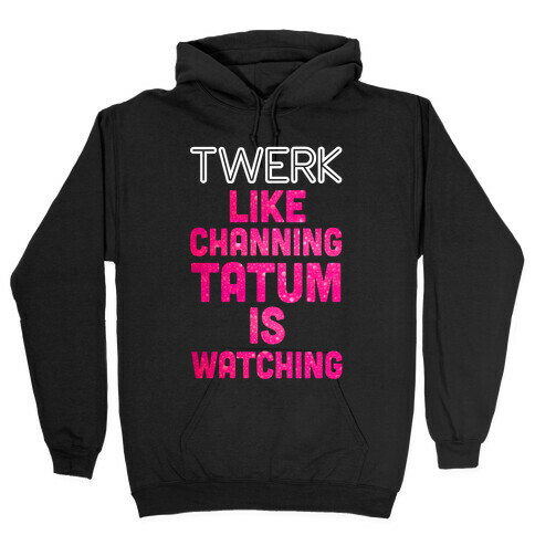Twerk Like Channing Tatum is Watching Hooded Sweatshirt