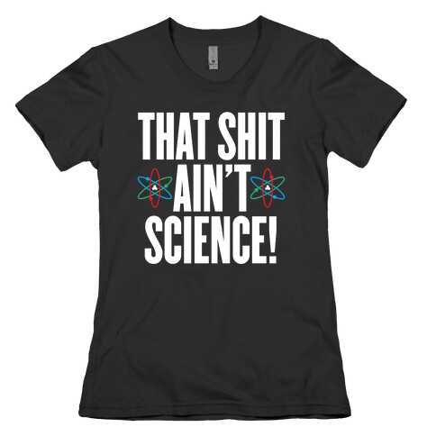 That Shit Ain't Science Womens T-Shirt