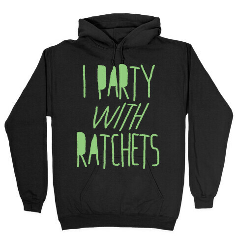 I Party With Ratchets Hooded Sweatshirt