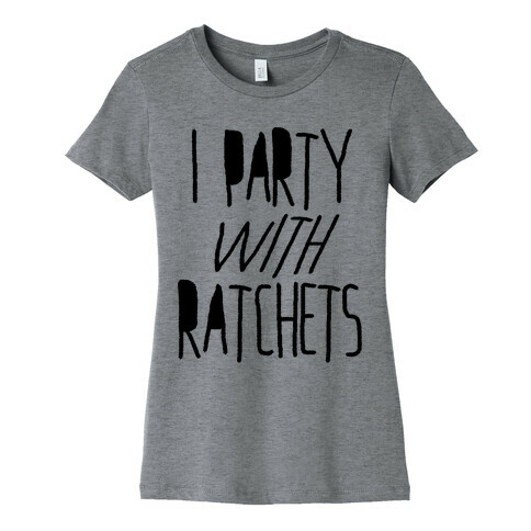 I Party With Ratchets Womens T-Shirt