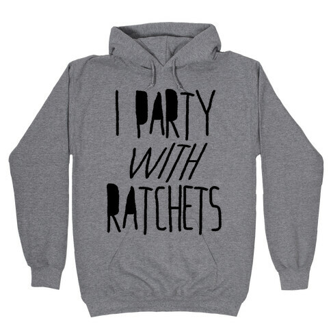 I Party With Ratchets Hooded Sweatshirt