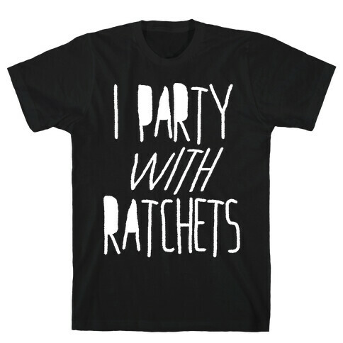 I Party With Ratchets T-Shirt