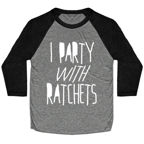 I Party With Ratchets Baseball Tee