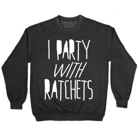 I Party With Ratchets Pullover