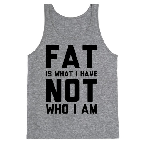 Fat Is What I Have Not Who I Am Tank Top