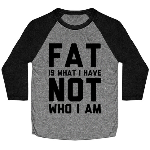 Fat Is What I Have Not Who I Am Baseball Tee