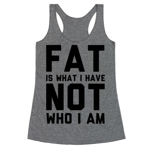 Fat Is What I Have Not Who I Am Racerback Tank Top