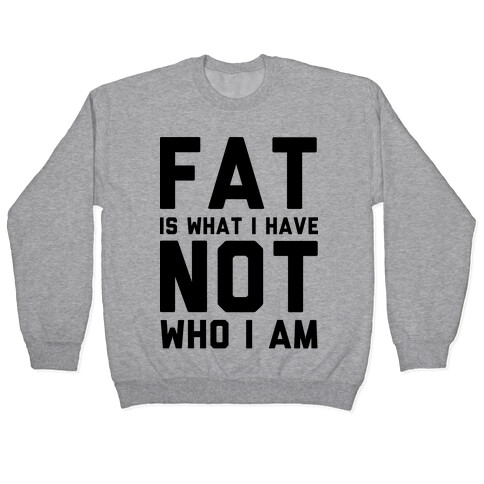 Fat Is What I Have Not Who I Am Pullover