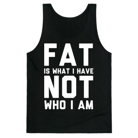 Fat Is What I Have Not Who I Am Tank Top