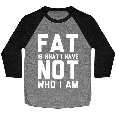 Fat Is What I Have Not Who I Am Baseball Tee