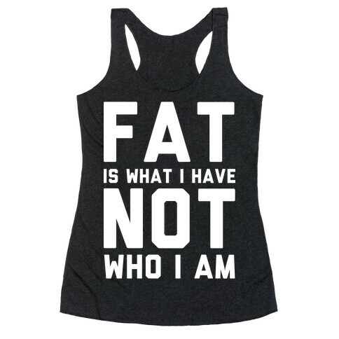 Fat Is What I Have Not Who I Am Racerback Tank Top