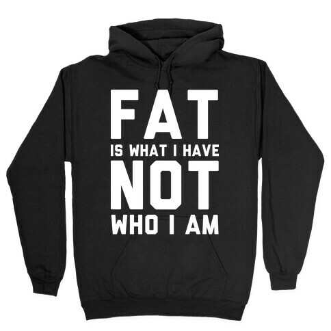 Fat Is What I Have Not Who I Am Hooded Sweatshirt