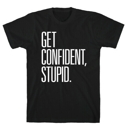 Get Confident, Stupid T-Shirt