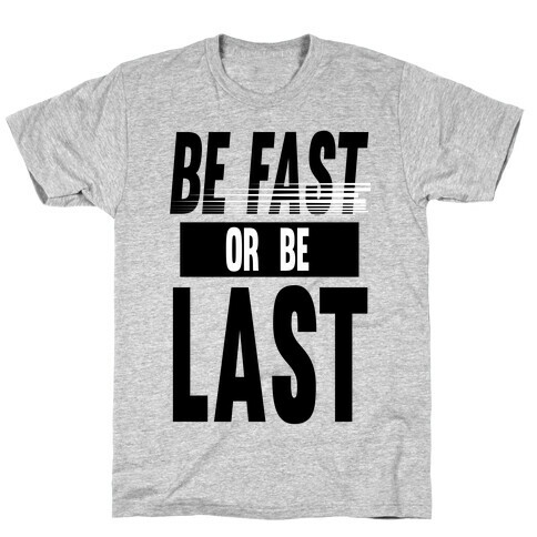 Be Fast or Be Last T-Shirt