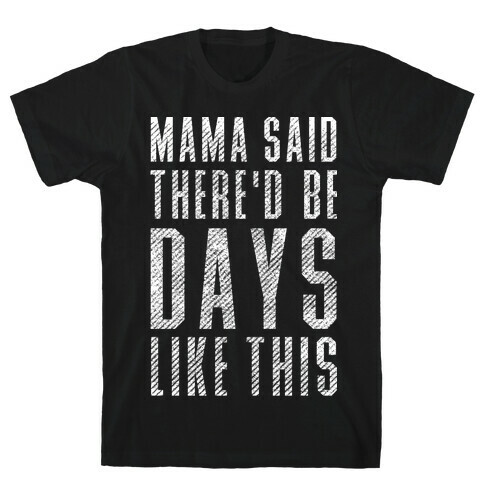 Mama Said There'd Be Days Like This T-Shirt
