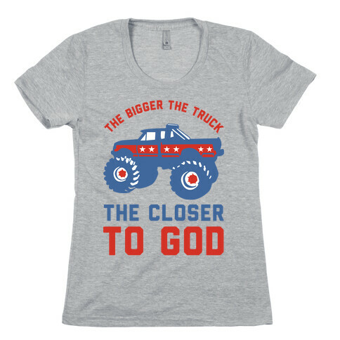 The Bigger the Truck the Closer to God Womens T-Shirt