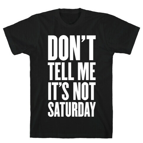 Don't Tell Me It's Not Saturday T-Shirt