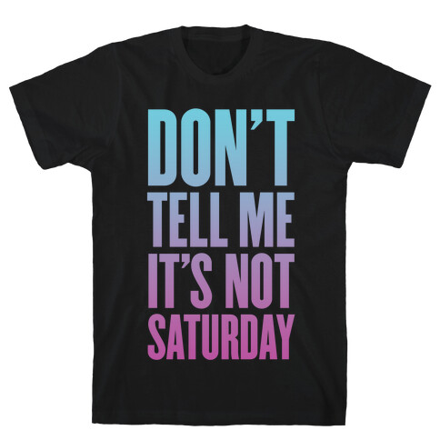 Don't Tell Me It's Not Saturday T-Shirt