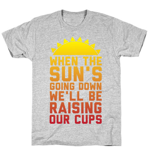 When The Sun's Going Down We'll Be Raising Our Cups T-Shirt