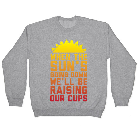 When The Sun's Going Down We'll Be Raising Our Cups Pullover