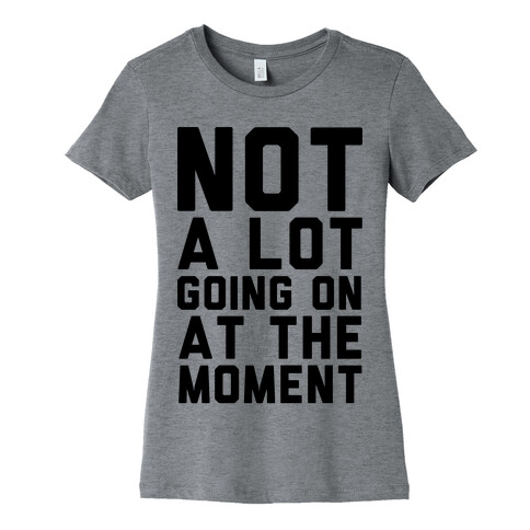 Not A Lot Going On At The Moment Womens T-Shirt