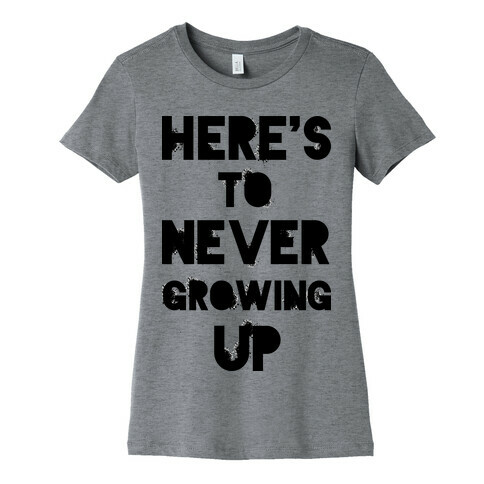 Here's To Never Growing UP Womens T-Shirt