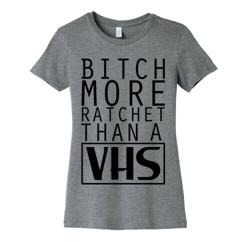 Bitch More Ratchet Than a VHS Womens T-Shirt