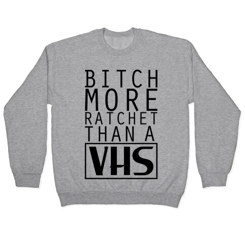 Bitch More Ratchet Than a VHS Pullover