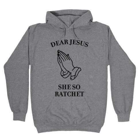 Dear Jesus, She So Ratchet Hooded Sweatshirt