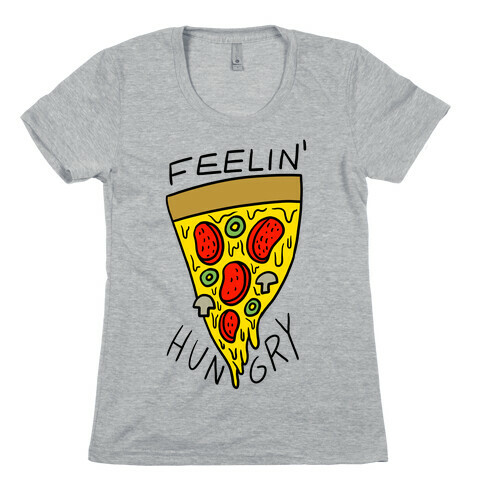 Feelin' Hungry For Pizza Womens T-Shirt