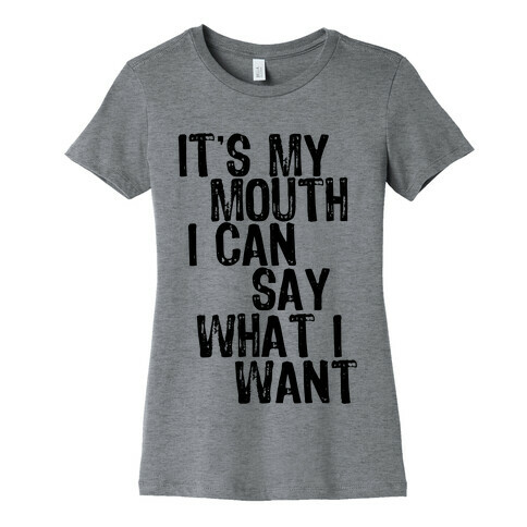 It's My Mouth I Can Say What I Want Womens T-Shirt