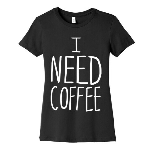 I Need Coffee Womens T-Shirt