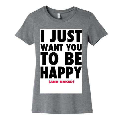 I Just want You to be Happy (and naked) Womens T-Shirt