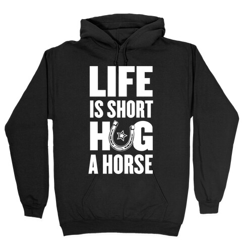 Life Is Short, Hug a Horse Hooded Sweatshirt