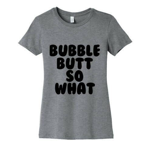 Bubble Butt So What Womens T-Shirt