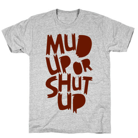 Mud Up or Shut Up T-Shirt