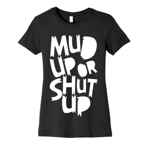 Mud Up or Shut Up Womens T-Shirt