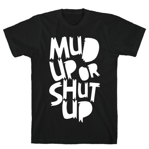 Mud Up or Shut Up T-Shirt